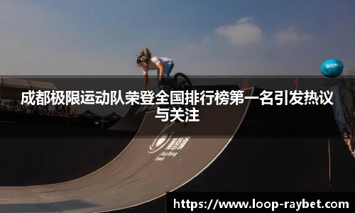 成都极限运动队荣登全国排行榜第一名引发热议与关注